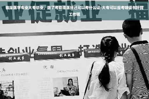 临床医学专业大专毕业，除了考助理医师还可以考什么证-大专可以报考啥证书好找工作呢