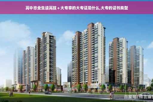 高中毕业生读高技＋大专拿的大专证是什么,大专的证书类型