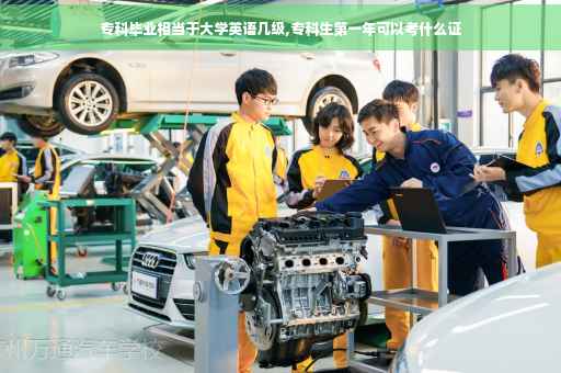 专科毕业相当于大学英语几级,专科生第一年可以考什么证