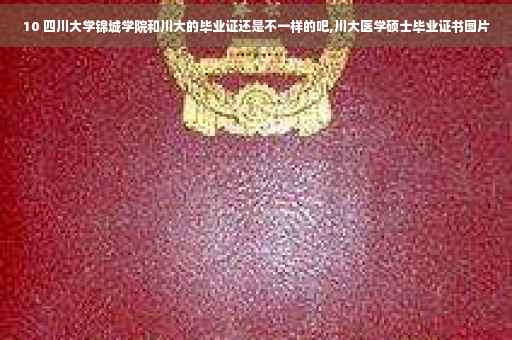 10 四川大学锦城学院和川大的毕业证还是不一样的吧,川大医学硕士毕业证书图片
