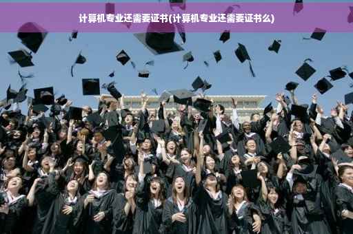 计算机专业还需要证书(计算机专业还需要证书么)