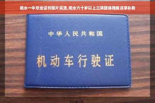响水一中毕业证书图片高清,响水六十岁以上三级肢体残疾该拿补助