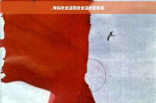 ,专科毕业证和结业证的区别是