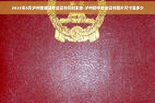 2023年5月泸州普通话考试证书何时发放-泸州初中毕业证书图片尺寸是多少