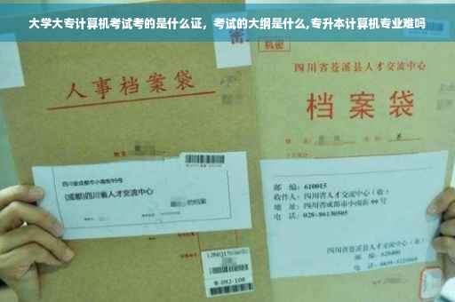 大学大专计算机考试考的是什么证，考试的大纲是什么,专升本计算机专业难吗