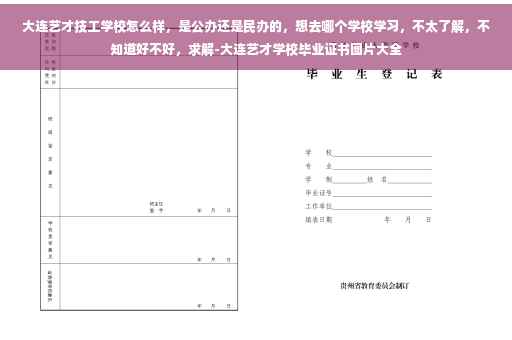 大连艺才技工学校怎么样，是公办还是民办的，想去哪个学校学习，不太了解，不知道好不好，求解-大连艺才学校毕业证书图片大全