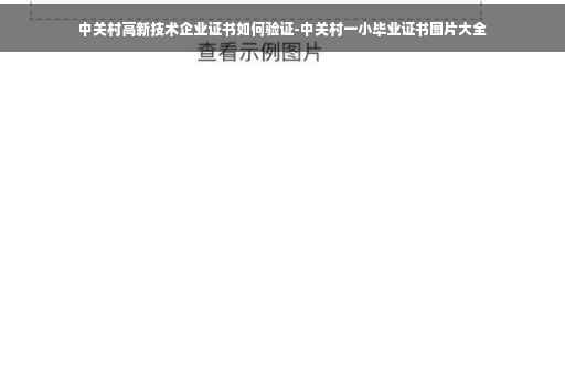 中关村高新技术企业证书如何验证-中关村一小毕业证书图片大全