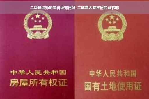 二级建造师的专科证有用吗-二建是大专学历的证书嘛 二级建造师的专科证有用吗-二建是大专学历的证书嘛