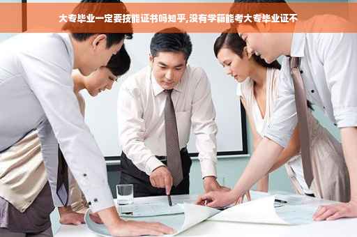 大专毕业一定要技能证书吗知乎,没有学籍能考大专毕业证不