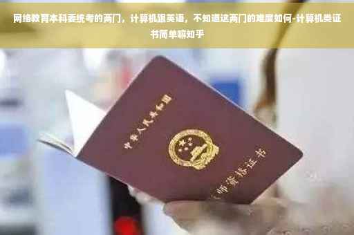 网络教育本科要统考的两门，计算机跟英语，不知道这两门的难度如何-计算机类证书简单嘛知乎