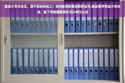 我是大专毕业生，算不算高级技工？如何能拿到更高级的证书,临床医学专业大专毕业，除了考助理医师还可以考什么证