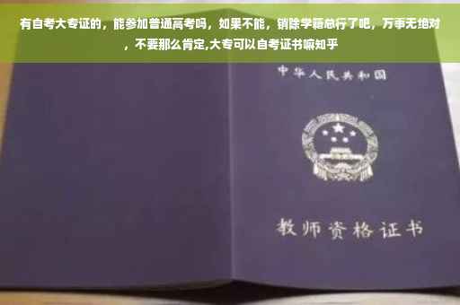有自考大专证的，能参加普通高考吗，如果不能，销除学籍总行了吧，万事无绝对，不要那么肯定,大专可以自考证书嘛知乎