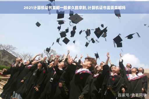 2021计算机证书直邮一般多久能拿到,计算机证书需要直邮吗