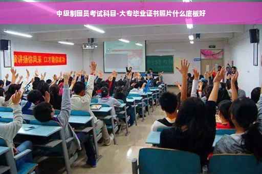 中级制图员考试科目-大专毕业证书照片什么底板好