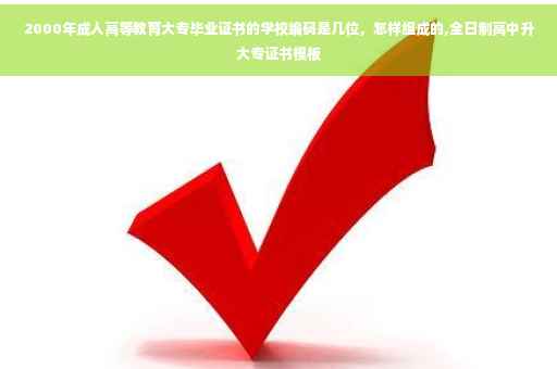 2000年成人高等教育大专毕业证书的学校编码是几位，怎样组成的,全日制高中升大专证书模板