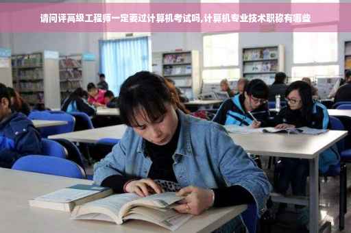请问评高级工程师一定要过计算机考试吗,计算机专业技术职称有哪些