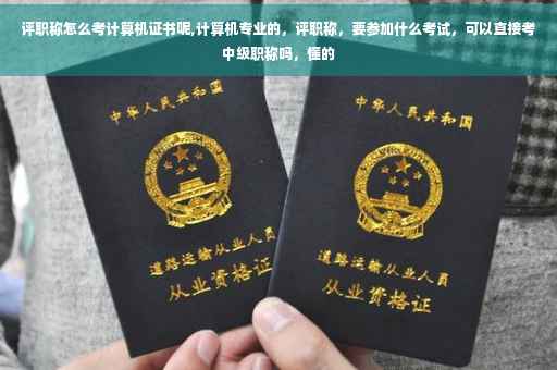 评职称怎么考计算机证书呢,计算机专业的，评职称，要参加什么考试，可以直接考中级职称吗，懂的