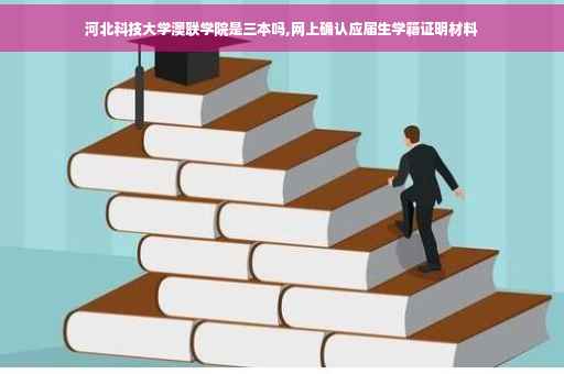 河北科技大学澳联学院是三本吗,网上确认应届生学籍证明材料