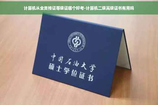 计算机从业资格证等级证哪个好考-计算机二级高级证书有用吗