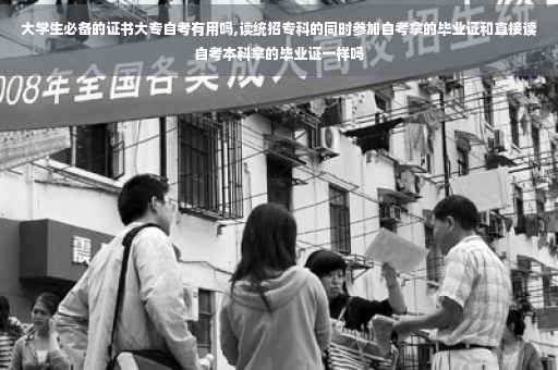大学生必备的证书大专自考有用吗,读统招专科的同时参加自考拿的毕业证和直接读自考本科拿的毕业证一样吗