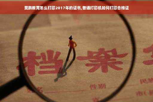 奥鹏教育怎么打印2017年的证书,普通打印机如何打印合格证
