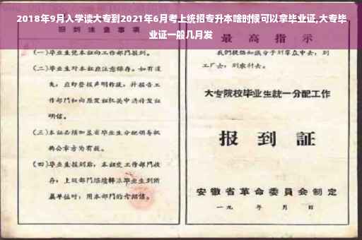 2018年9月入学读大专到2021年6月考上统招专升本啥时候可以拿毕业证,大专毕业证一般几月发