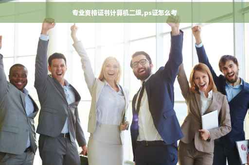 专业资格证书计算机二级,ps证怎么考