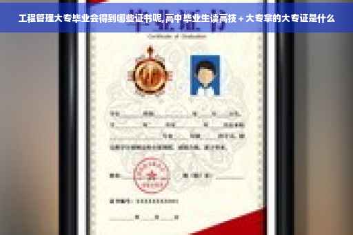 工程管理大专毕业会得到哪些证书呢,高中毕业生读高技＋大专拿的大专证是什么
