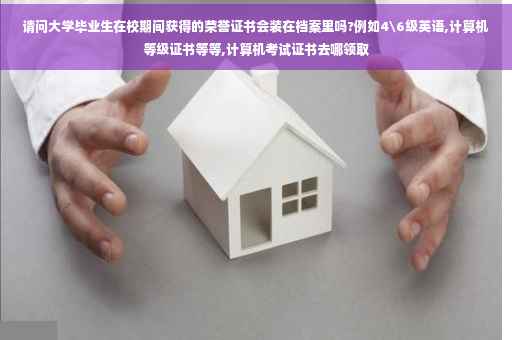 请问大学毕业生在校期间获得的荣誉证书会装在档案里吗?例如4级英语,计算机等级证书等等,计算机考试证书去哪领取