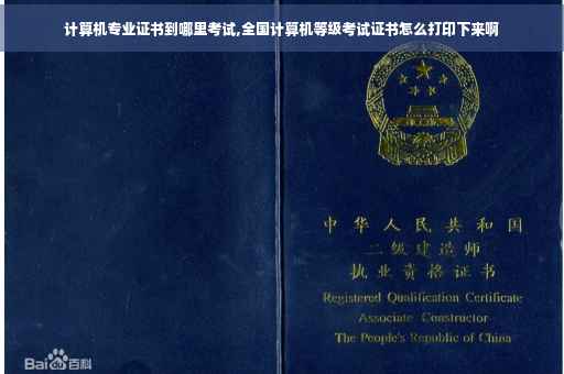 计算机专业证书到哪里考试,全国计算机等级考试证书怎么打印下来啊