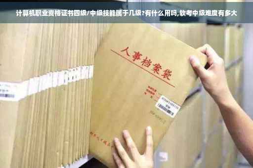 计算机职业资格证书四级/中级技能属于几级?有什么用吗,软考中级难度有多大