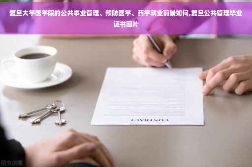复旦大学医学院的公共事业管理、预防医学、药学就业前景如何,复旦公共管理毕业证书图片