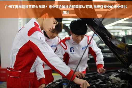 广州工商学院是正规大学吗？毕业证会被社会和国家认可吗,学经济专业的毕业证书图片