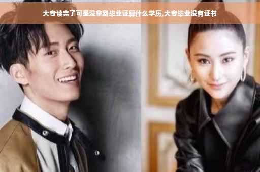 大专读完了可是没拿到毕业证算什么学历,大专毕业没有证书