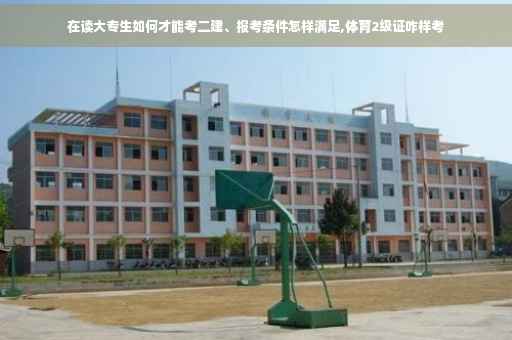 在读大专生如何才能考二建、报考条件怎样满足,体育2级证咋样考