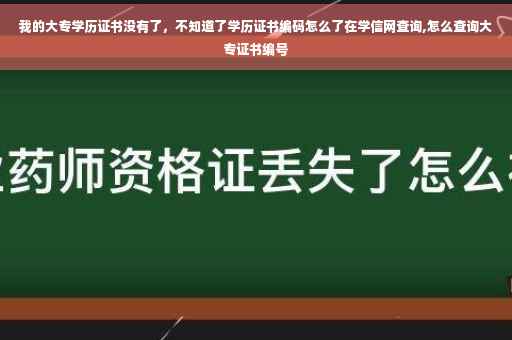 我的大专学历证书没有了，不知道了学历证书编码怎么了在学信网查询,怎么查询大专证书编号