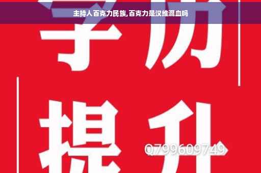 主持人百克力民族,百克力是汉维混血吗