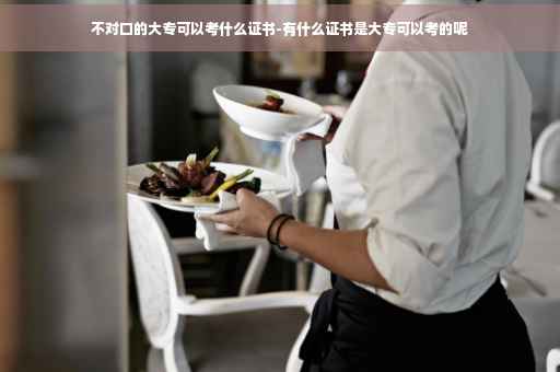 不对口的大专可以考什么证书-有什么证书是大专可以考的呢