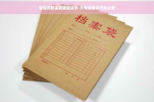 空姐招聘需要哪些证书-大专空乘证书怎么考