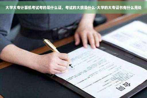 大学大专计算机考试考的是什么证，考试的大纲是什么-大学的大专证书有什么用处