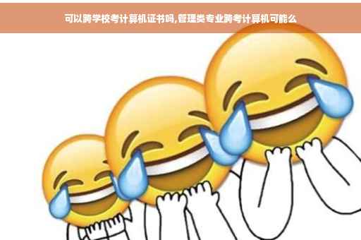 可以跨学校考计算机证书吗,管理类专业跨考计算机可能么
