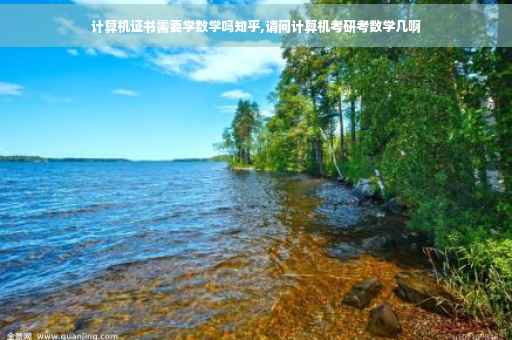 计算机证书需要学数学吗知乎,请问计算机考研考数学几啊