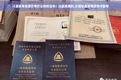 计算机专业适合考什么样的证书！比较实用的,计算机需要啥证书才能考