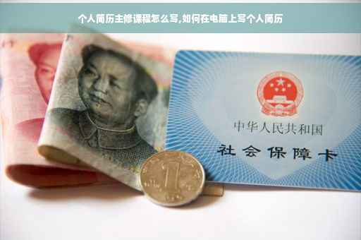个人简历主修课程怎么写,如何在电脑上写个人简历