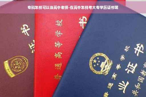 专科怎样可以当高中老师-在高中怎样考大专学历证书呢