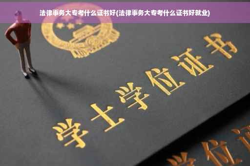 法律事务大专考什么证书好(法律事务大专考什么证书好就业)