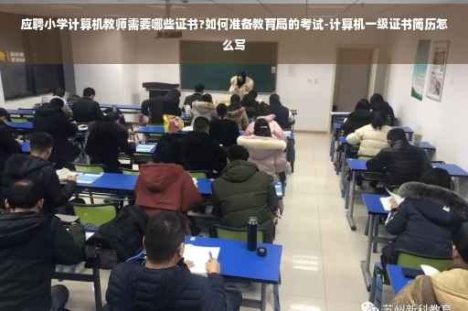 应聘小学计算机教师需要哪些证书?如何准备教育局的考试-计算机一级证书简历怎么写