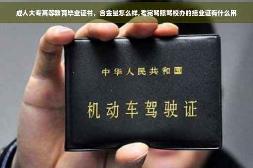 成人大专高等教育毕业证书，含金量怎么样,考完驾照驾校办的结业证有什么用