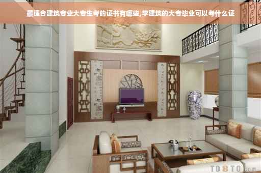 最适合建筑专业大专生考的证书有哪些,学建筑的大专毕业可以考什么证