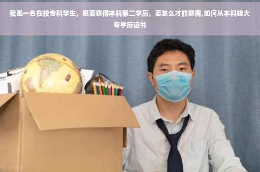 我是一名在校专科学生，想要获得本科第二学历，要怎么才能获得,如何从本科转大专学历证书